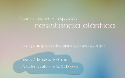 Conversatorio sobre la exposición Resistencia Elástica de María Isabel Vargas