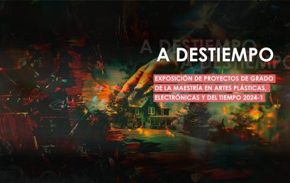 Exposición de proyectos de grado 2024-1: A Destiempo – Maestría en Artes Plásticas, Electrónicas y del Tiempo